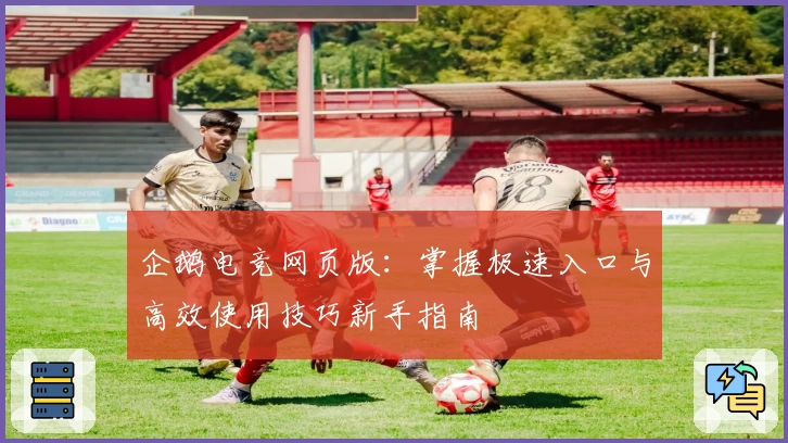 企鹅电竞网页版：掌握极速入口与高效使用技巧新手指南