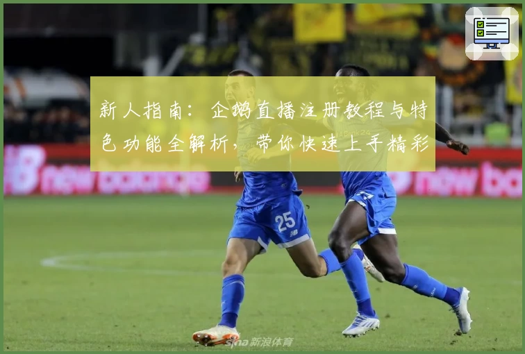 新人指南:企鹅直播注册教程与特色功能全解析,带你快速上手精彩赛事