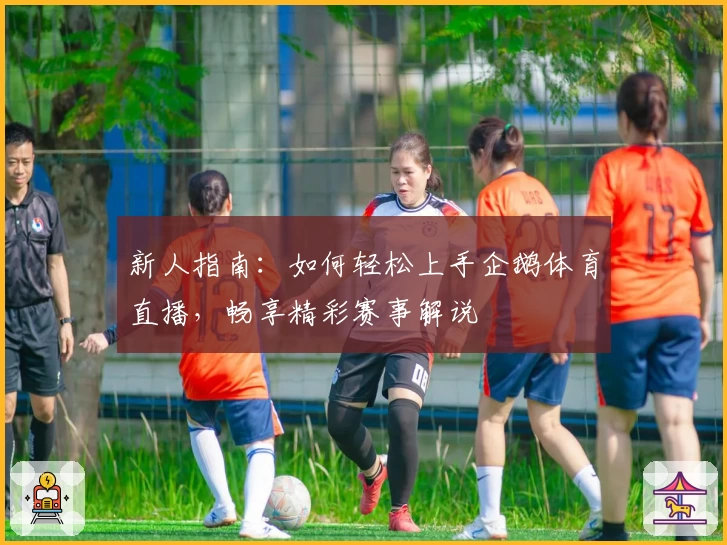 新人指南：如何轻松上手企鹅体育直播，畅享精彩赛事解说