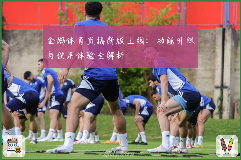 企鹅体育直播新版上线：功能升级与使用体验全解析