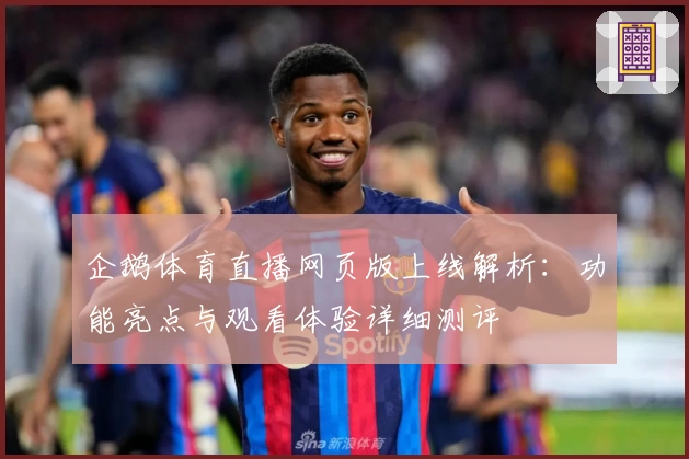 企鹅体育直播网页版上线解析:功能亮点与观看体验详细测评