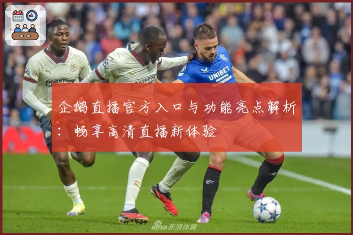 企鹅直播官方入口与功能亮点解析：畅享高清直播新体验