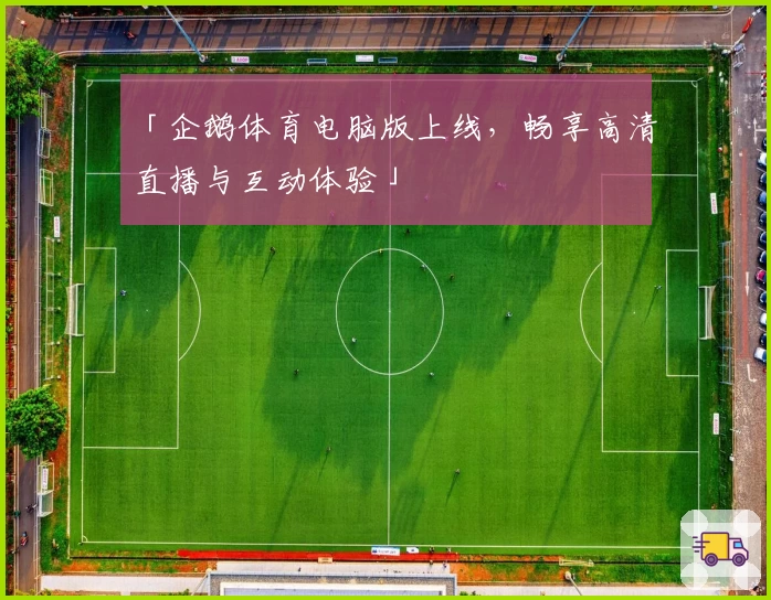 「企鹅体育电脑版上线，畅享高清直播与互动体验」