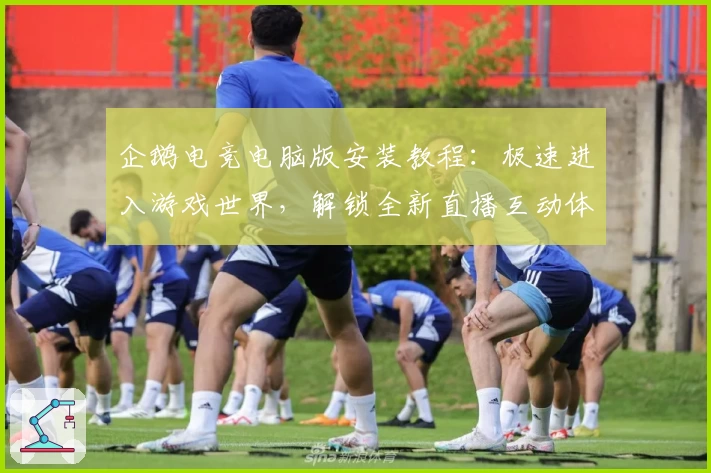 企鹅电竞电脑版安装教程：极速进入游戏世界，解锁全新直播互动体验
