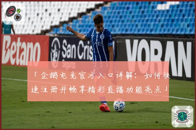 「企鹅电竞官方入口详解：如何快速注册并畅享精彩直播功能亮点」