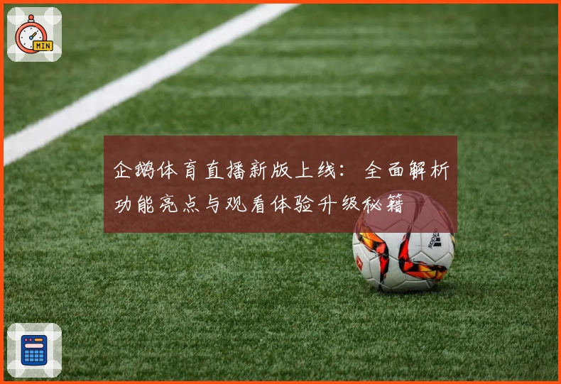 企鹅体育直播新版上线：全面解析功能亮点与观看体验升级秘籍