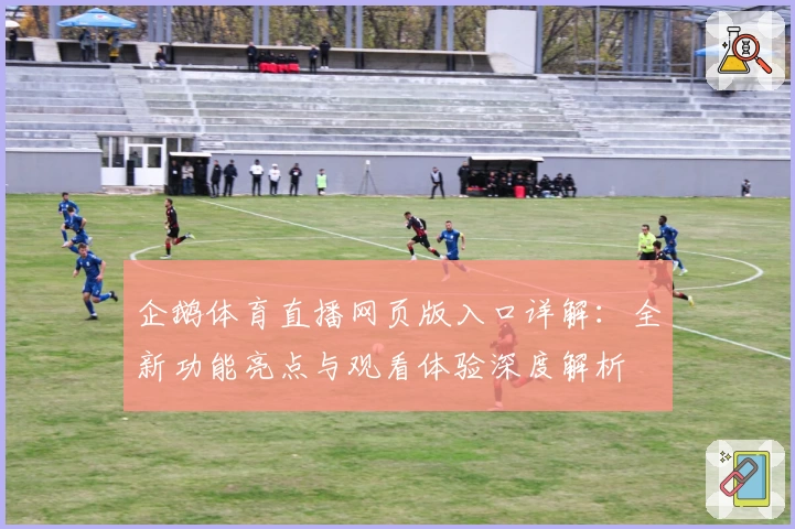 企鹅体育直播网页版入口详解：全新功能亮点与观看体验深度解析
