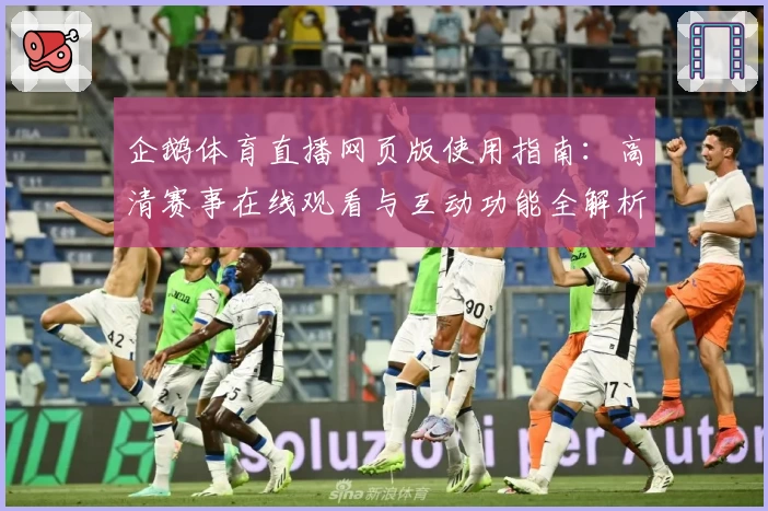 企鹅体育直播网页版使用指南：高清赛事在线观看与互动功能全解析