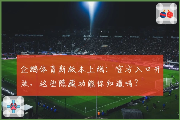 企鹅体育新版本上线：官方入口开放，这些隐藏功能你知道吗？