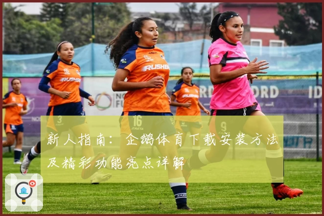 新人指南：企鹅体育下载安装方法及精彩功能亮点详解