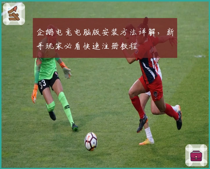 企鹅电竞电脑版安装方法详解，新手玩家必看快速注册教程