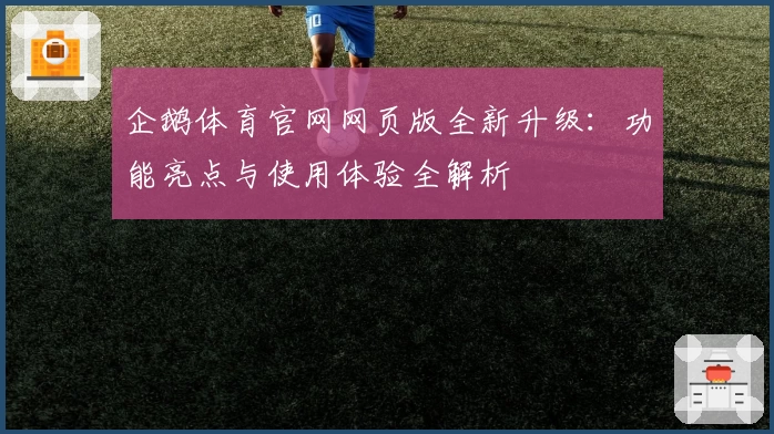企鹅体育官网网页版全新升级：功能亮点与使用体验全解析
