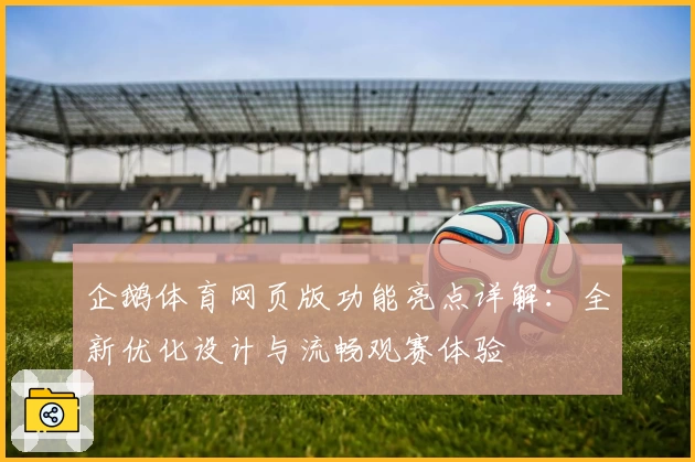 企鹅体育网页版功能亮点详解：全新优化设计与流畅观赛体验