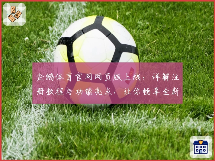 企鹅体育官网网页版上线，详解注册教程与功能亮点，让你畅享全新互动体验