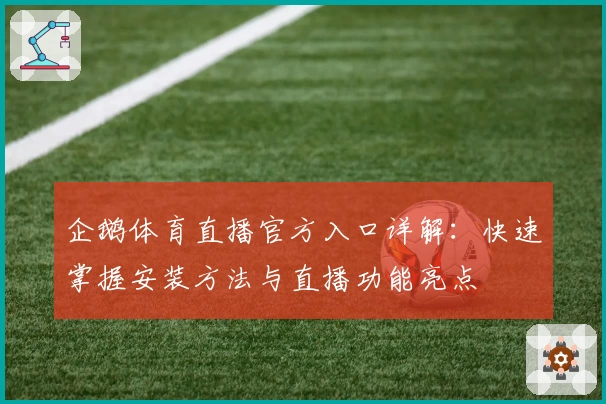 企鹅体育直播官方入口详解：快速掌握安装方法与直播功能亮点