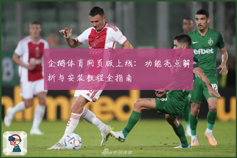 企鹅体育网页版上线:功能亮点解析与安装教程全指南