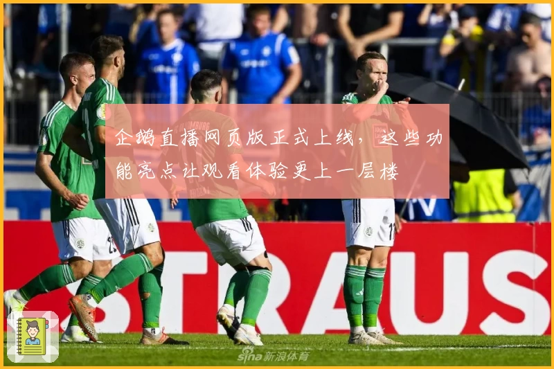 企鹅直播网页版正式上线,这些功能亮点让观看体验更上一层楼