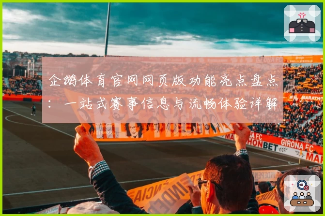 企鹅体育官网网页版功能亮点盘点：一站式赛事信息与流畅体验详解