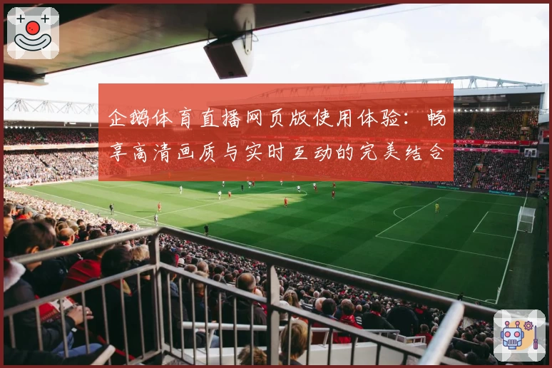 企鹅体育直播网页版使用体验：畅享高清画质与实时互动的完美结合