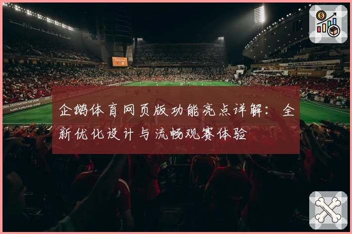 企鹅体育网页版功能亮点详解：全新优化设计与流畅观赛体验