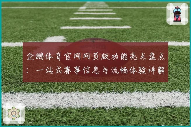 企鹅体育官网网页版功能亮点盘点：一站式赛事信息与流畅体验详解