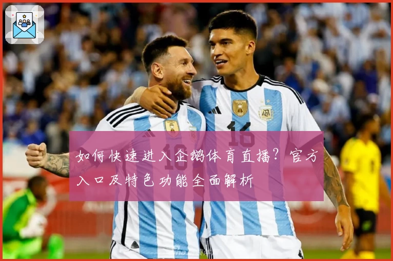 如何快速进入企鹅体育直播？官方入口及特色功能全面解析