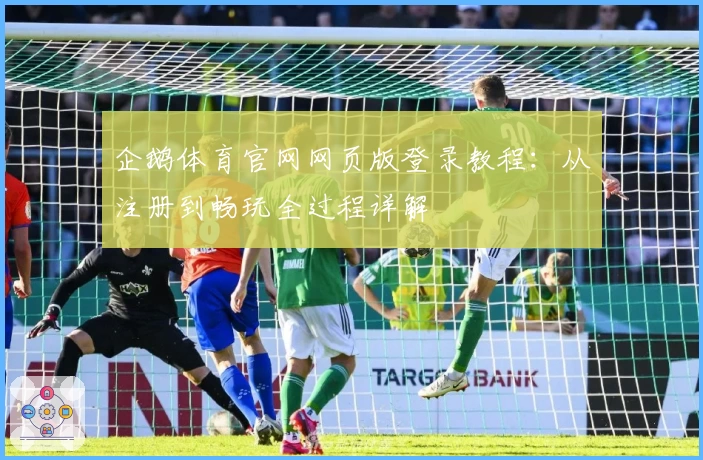 企鹅体育官网网页版登录教程：从注册到畅玩全过程详解