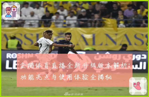 企鹅体育直播全新升级版本解析：功能亮点与使用体验全揭秘