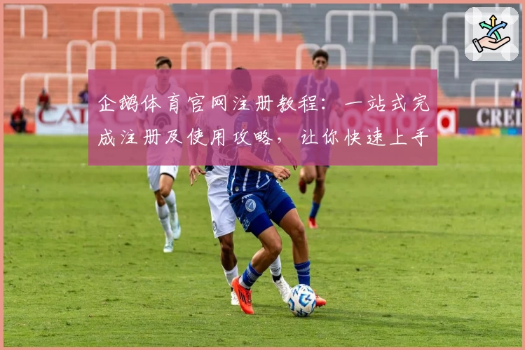 企鹅体育官网注册教程：一站式完成注册及使用攻略，让你快速上手！