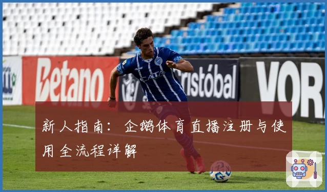 新人指南：企鹅体育直播注册与使用全流程详解