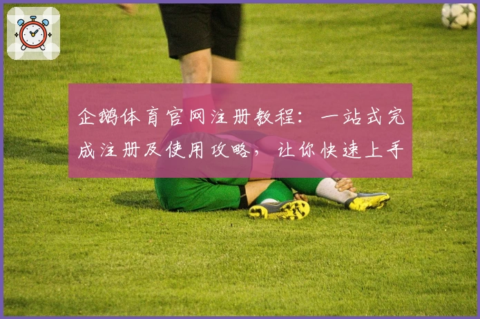 企鹅体育官网注册教程:一站式完成注册及使用攻略,让你快速上手!