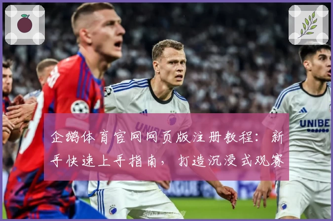 企鹅体育官网网页版注册教程：新手快速上手指南，打造沉浸式观赛新体验