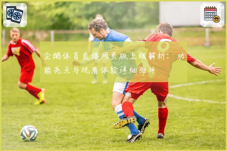企鹅体育直播网页版上线解析：功能亮点与观看体验详细测评