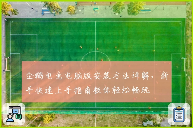 企鹅电竞电脑版安装方法详解，新手快速上手指南教你轻松畅玩