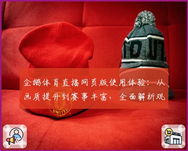 企鹅体育直播网页版使用体验：从画质提升到赛事丰富，全面解析观看新选择